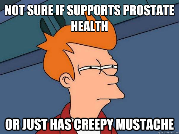 Not sure if supports prostate health Or just has creepy mustache  Futurama Fry