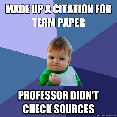 Made up a citation for term paper professor didn't check sources  Success Kid