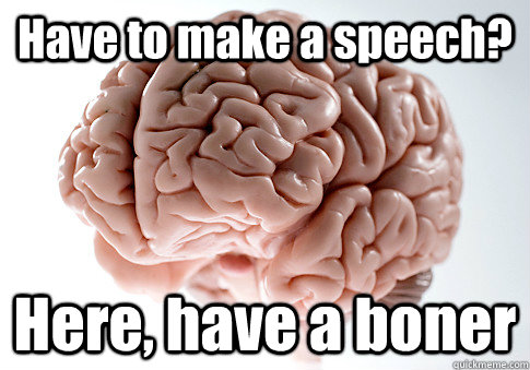 Have to make a speech? Here, have a boner   Scumbag Brain