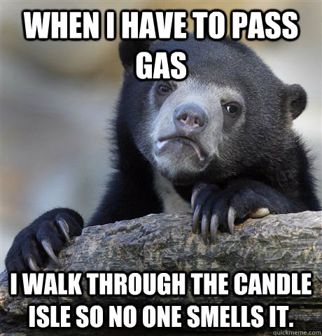 When I have to pass gas I walk through the candle isle so no one smells it.  Confession Bear