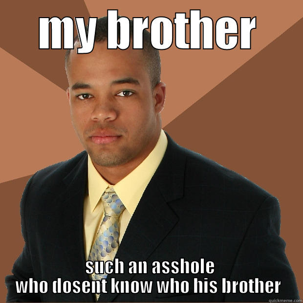 MY BROTHER SUCH AN ASSHOLE WHO DOSENT KNOW WHO HIS BROTHER  Successful Black Man