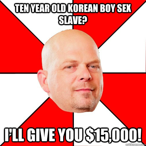 ten year old korean boy sex slave? I'll give you $15,000!  Pawn Star