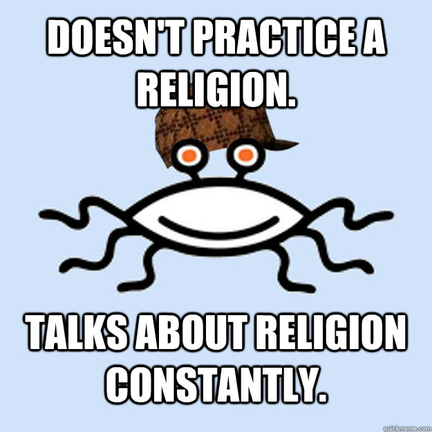 Doesn't practice a religion. Talks about religion constantly. - Doesn't practice a religion. Talks about religion constantly.  Scumbag rAtheism