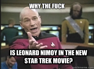 why the fuck Is Leonard Nimoy in the new Star Trek movie?  Annoyed Picard