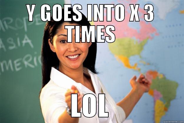 Y GOES INTO X 3 TIMES LOL Unhelpful High School Teacher