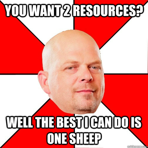 You want 2 resources? well the best I can do is one sheep  Pawn Star