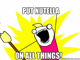 put nutella on all things!  All The Things