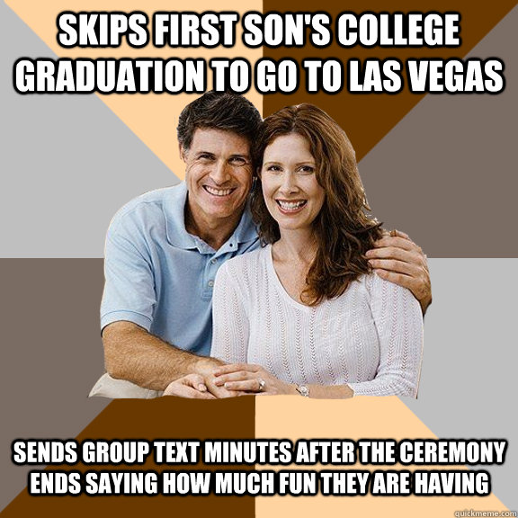 Skips first son's college graduation to go to las vegas Sends group text minutes after the ceremony ends saying how much fun they are having  Scumbag Parents