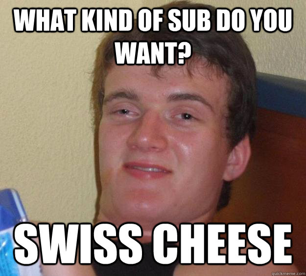 What kind of sub do you want? Swiss Cheese  10 Guy