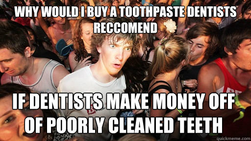 Why would I buy a toothpaste dentists reccomend If Dentists make money off of poorly cleaned teeth - Why would I buy a toothpaste dentists reccomend If Dentists make money off of poorly cleaned teeth  Sudden Clarity Clarence