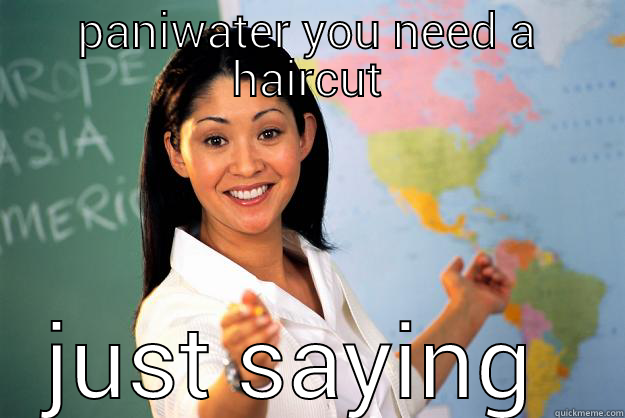 PANIWATER YOU NEED A HAIRCUT JUST SAYING  Unhelpful High School Teacher