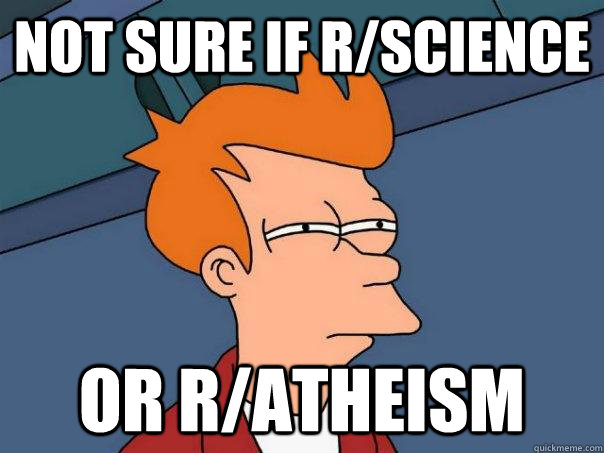 Not sure if r/science Or r/atheism  Futurama Fry