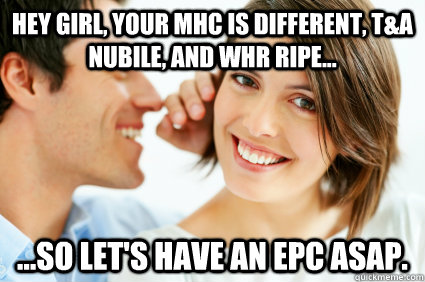 Hey girl, your MHC is different, T&A nubile, and WHR ripe... ...so let's have an EPC ASAP.  Bad Pick-up line Paul