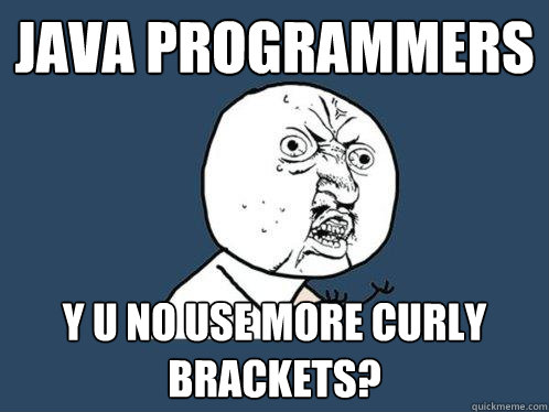 JAVA PROGRAMMERS y u no use more curly brackets?  Y U No