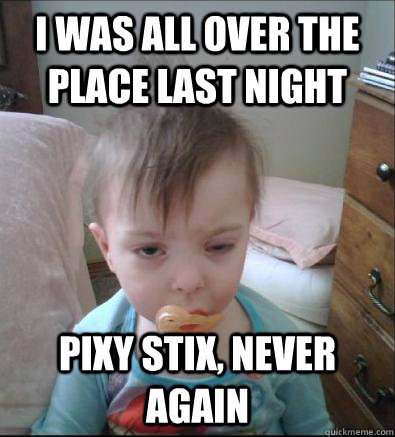 I was all over the place last night Pixy Stix, never again  Party Toddler