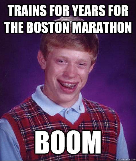 Trains for years for the Boston Marathon Boom  Bad Luck Brian