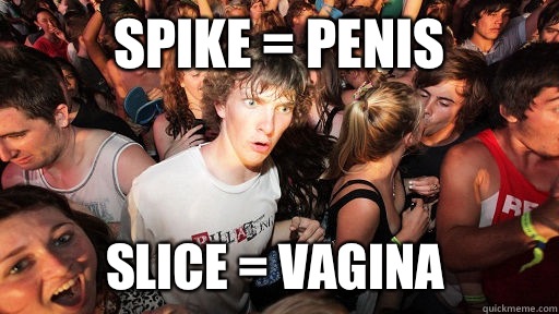 Spike = penis Slice = vagina  Sudden Clarity Clarence