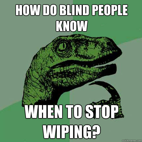 how do blind people know when to stop wiping?  Philosoraptor