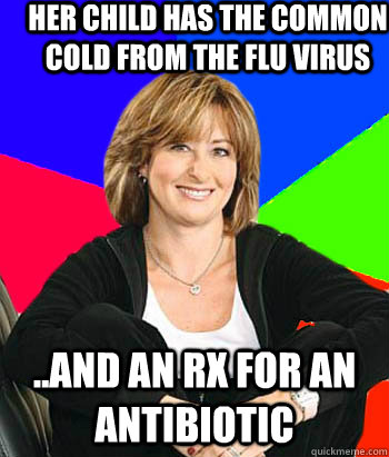 Her child has the common cold from the flu virus ..and an rx for an antibiotic  Sheltering Suburban Mom