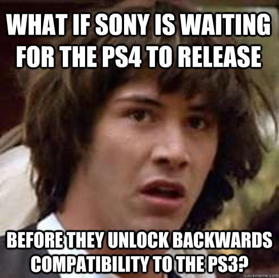 What if Sony is waiting for the ps4 to release before they unlock backwards compatibility to the PS3?  conspiracy keanu