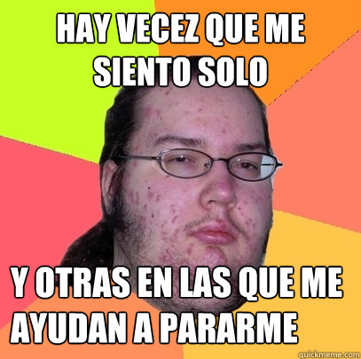 Hay vecez que me siento solo  y otras en las que me ayudan a pararme - Hay vecez que me siento solo  y otras en las que me ayudan a pararme  Butthurt Dweller