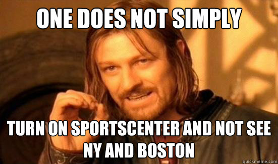 One Does Not Simply turn on sportscenter and not see NY and Boston  Boromir