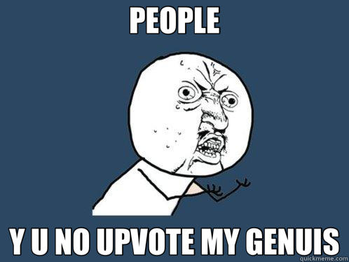 PEOPLE Y U NO UPVOTE MY GENUIS - PEOPLE Y U NO UPVOTE MY GENUIS  Y U No