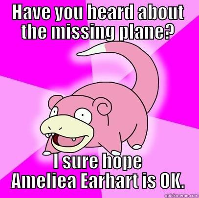 HAVE YOU HEARD ABOUT THE MISSING PLANE? I SURE HOPE AMELIEA EARHART IS OK. Slowpoke