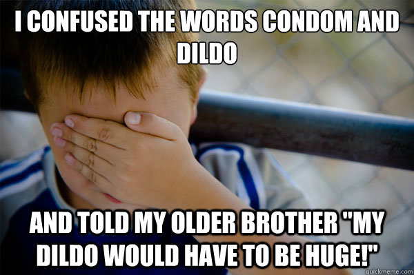 I confused the words condom and dildo and told my older brother 