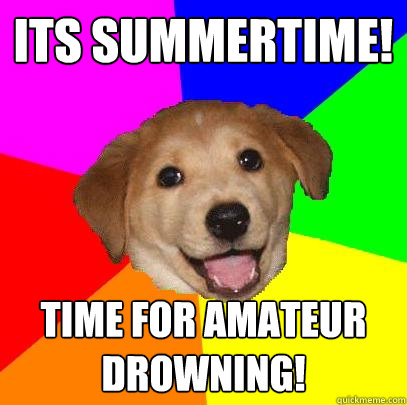 Its summertime! Time for amateur drowning!  Advice Dog