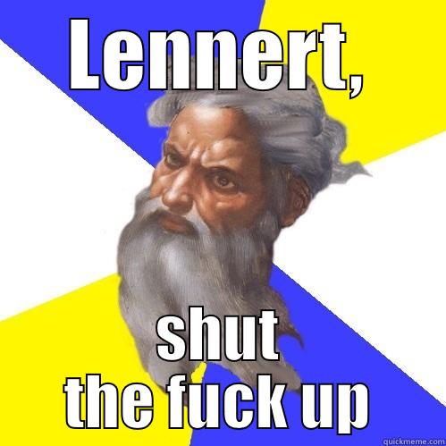 LENNERT, SHUT THE FUCK UP Advice God