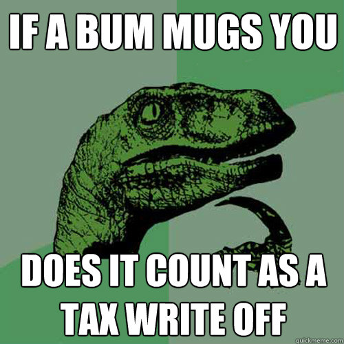 If a bum mugs you Does it count as a tax write off  Philosoraptor