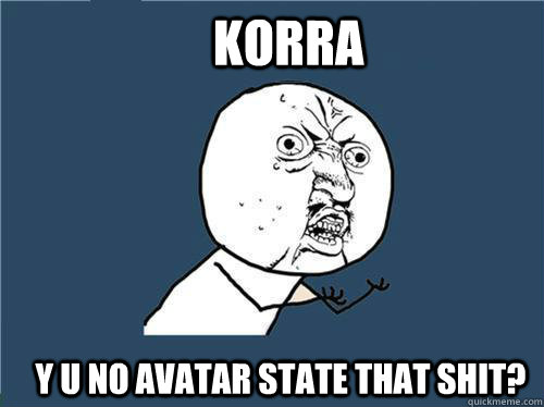 Korra y u no avatar state that shit?  Why you no