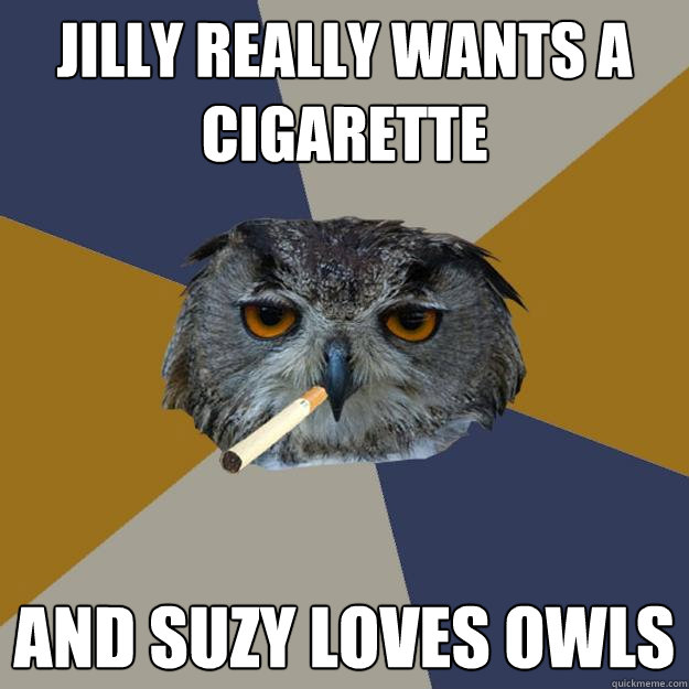 Jilly really wants a cigarette and suzy loves owls  Art Student Owl