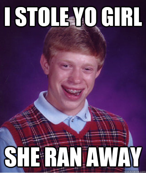 i stole yo girl she ran away  Bad Luck Brian