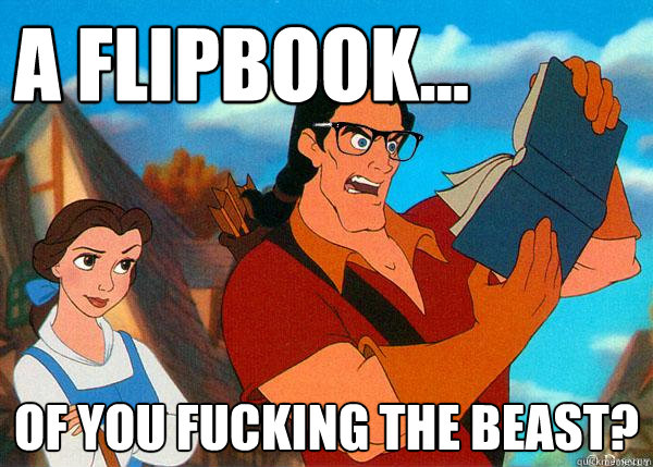 A flipbook... Of you fucking the Beast?  Hipster Gaston 2