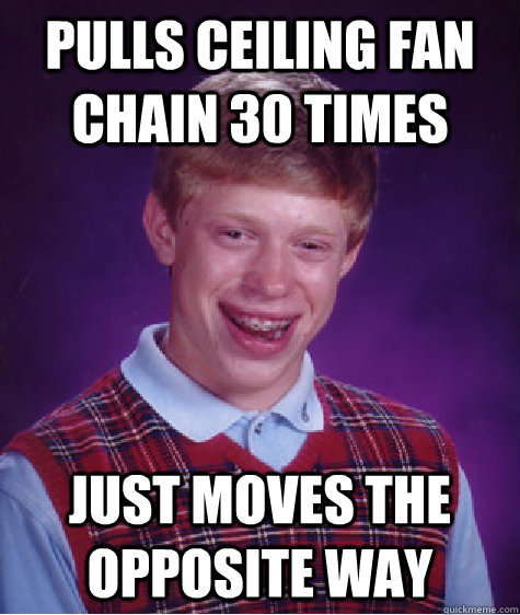 pulls ceiling fan chain 30 times Just moves the opposite way  Bad Luck Brian