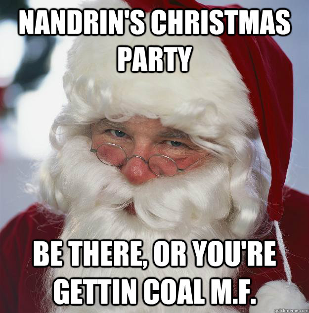 Nandrin's christmas party be there, or you're gettin coal m.f.  Scumbag Santa