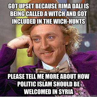 Got upset because rima dali is being called a witch and لgot included in the wich-hunts please tell me more about how  politic islam should be welcomed in syria  Condescending Wonka