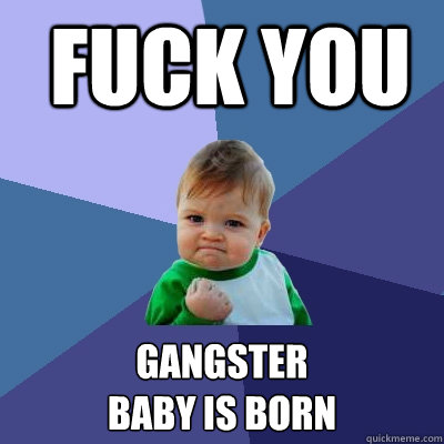  fuck you gangster 
baby is born  Success Kid