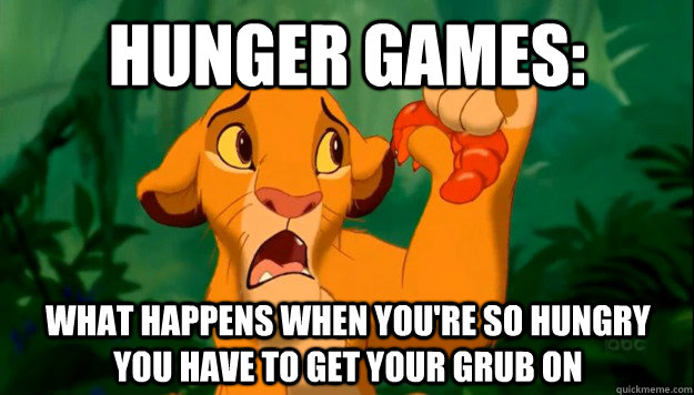 Hunger Games: What happens when you're so hungry you have to get your grub on  