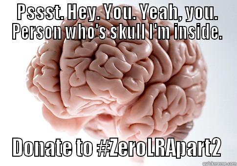 PSSST. HEY. YOU. YEAH, YOU. PERSON WHO'S SKULL I'M INSIDE. DONATE TO #ZEROLRAPART2 Scumbag Brain