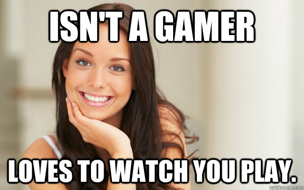 Isn't a gamer Loves to watch you play.  Good Girl Gina