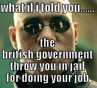 WHAT IF I TOLD YOU......  THE BRITISH GOVERNMENT THROW YOU IN JAIL FOR DOING YOUR JOB Matrix Morpheus