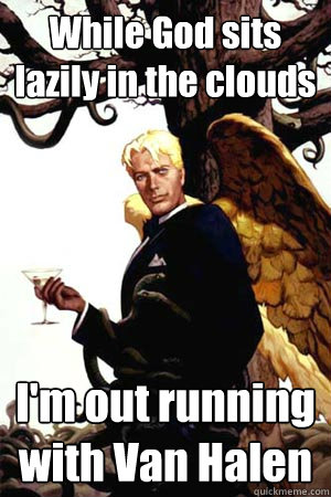 While God sits lazily in the clouds I'm out running with Van Halen  Good Guy Lucifer