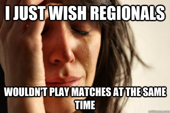 I just wish regionals Wouldn't play matches at the same time - I just wish regionals Wouldn't play matches at the same time  First World Problems