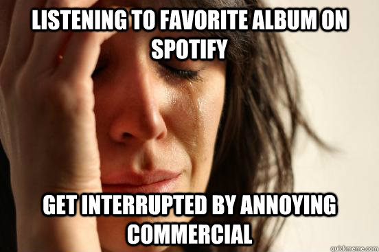 Listening to favorite album on Spotify Get interrupted by annoying commercial  First World Problems