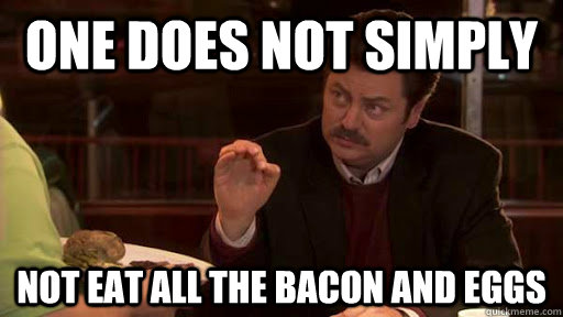 One does not simply NOT eat all the bacon and eggs  Ron Swanson