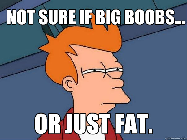 not sure if big boobs... or just fat.  Futurama Fry