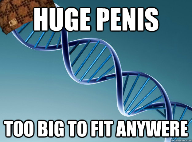 huge penis too big to fit anywere  Scumbag Genetics